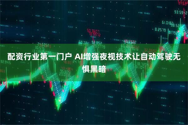 配资行业第一门户 AI增强夜视技术让自动驾驶无惧黑暗