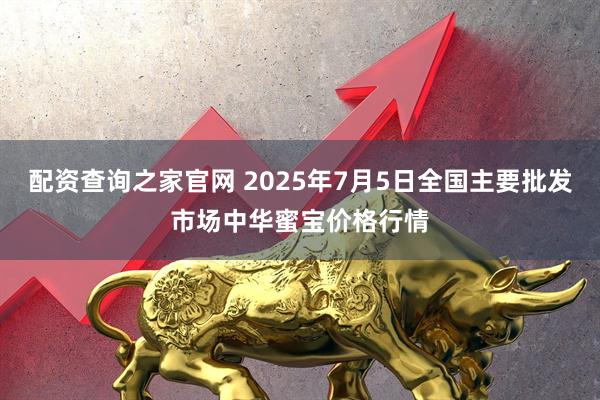 配资查询之家官网 2025年7月5日全国主要批发市场中华蜜宝价格行情