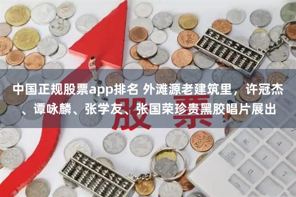 中国正规股票app排名 外滩源老建筑里，许冠杰、谭咏麟、张学友、张国荣珍贵黑胶唱片展出