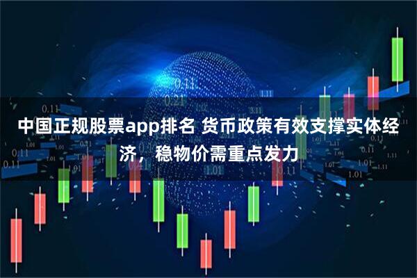 中国正规股票app排名 货币政策有效支撑实体经济，稳物价需重点发力