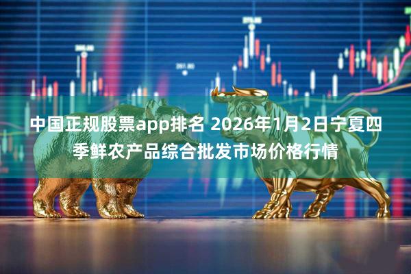 中国正规股票app排名 2026年1月2日宁夏四季鲜农产品综合批发市场价格行情