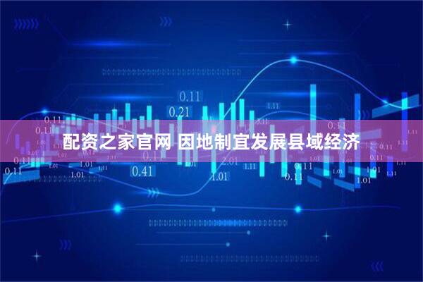 配资之家官网 因地制宜发展县域经济